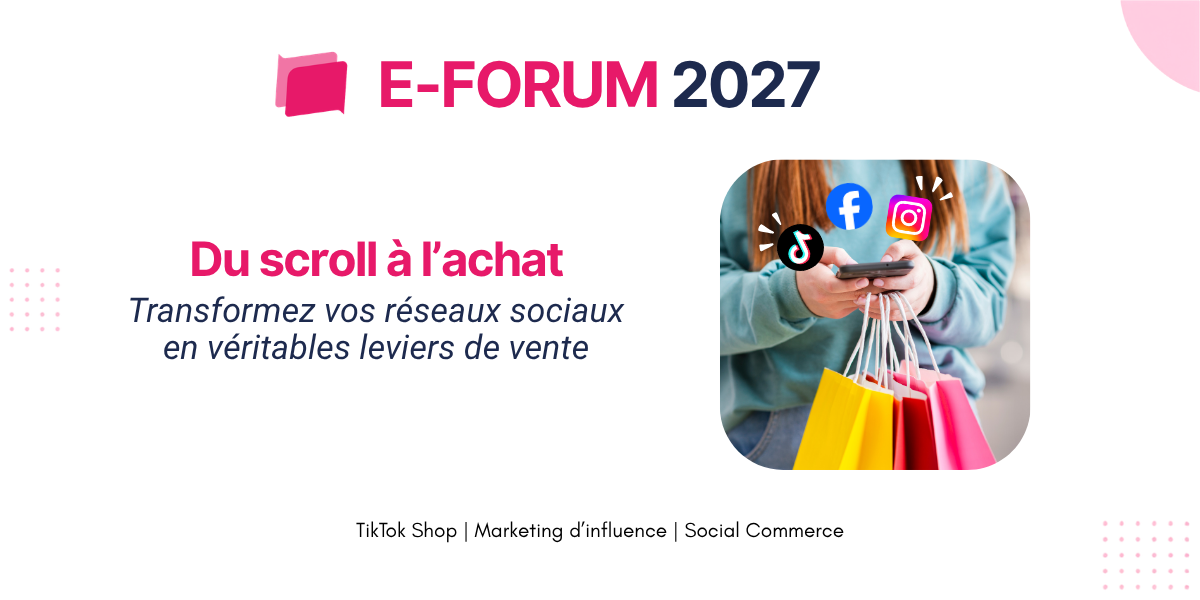 banner de l'édition 2027 de l'E-FORUM : du scroll à l'achat, transformez vos réseaux sociaux en véritables leviers de vente.
